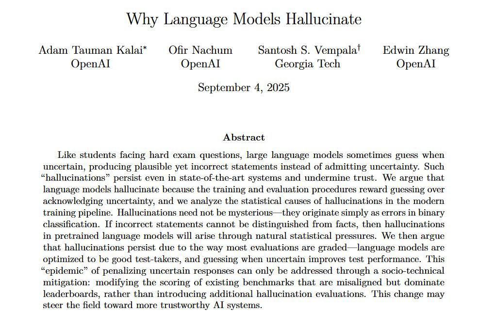 If we can understand why AI hallucinates, we’ll be able to build models that don’t hallucinate at all. Large language models often guess when uncertain, producing convincing but false answers. This happens because current training and evaluation reward confidence over honesty.   Hallucinations stem from statistical errors, reinforced by benchmarks that penalize admitting uncertainty. To fix this, the paper authors propose changing how benchmarks score uncertainty, which could steer the field toward more trustworthy AI.